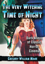 Title: The Very Witching Time of Night: Dark Alleys of Classic Horror Cinema, Author: Gregory William Mank