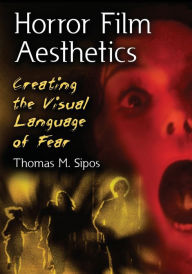 Title: Horror Film Aesthetics: Creating the Visual Language of Fear, Author: Thomas M. Sipos