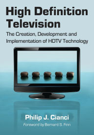 Title: High Definition Television: The Creation, Development and Implementation of HDTV Technology, Author: Philip J. Cianci
