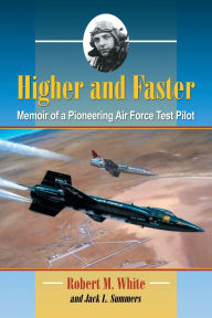 Title: Higher and Faster: Memoir of a Pioneering Air Force Test Pilot, Author: Robert M. White