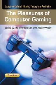 Title: The Pleasures of Computer Gaming: Essays on Cultural History, Theory and Aesthetics, Author: Melanie Swalwell