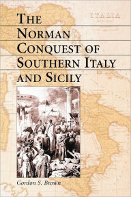 Title: The Norman Conquest of Southern Italy and Sicily, Author: Gordon S. Brown