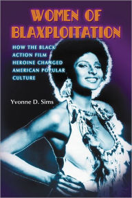 Title: Women of Blaxploitation: How the Black Action Film Heroine Changed American Popular Culture, Author: Yvonne D. Sims