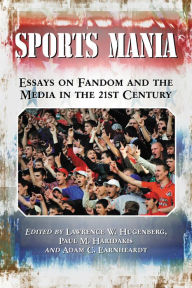 Title: Sports Mania: Essays on Fandom and the Media in the 21st Century, Author: Lawrence W. Hugenberg