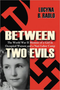 Title: Between Two Evils: The World War II Memoir of a Girl in Occupied Warsaw and a Nazi Labor Camp, Author: Lucyna B. Radlo