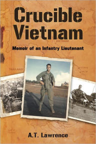 Title: Crucible Vietnam: Memoir of an Infantry Lieutenant, Author: A.T. Lawrence