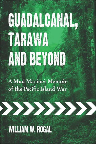 Guadalcanal, Tarawa and Beyond: A Mud Marine's Memoir of the Pacific Island War
