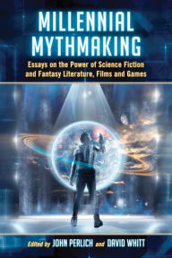 Title: Millennial Mythmaking: Essays on the Power of Science Fiction and Fantasy Literature, Films and Games, Author: John Perlich