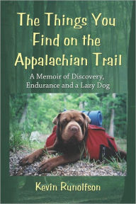 Title: The Things You Find on the Appalachian Trail: A Memoir of Discovery, Endurance and a Lazy Dog, Author: Kevin Runolfson