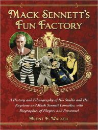 Title: Mack Sennett's Fun Factory: A History and Filmography of His Studio and His Keystone and Mack Sennett Comedies, with Biographies of Players and Personnel, Author: Brent E. Walker