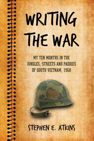 Writing the War: My Ten Months in the Jungles, Streets and Paddies of South Vietnam, 1968