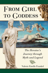 Title: From Girl to Goddess: The Heroine's Journey through Myth and Legend, Author: Valerie Estelle Frankel