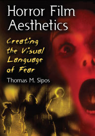 Title: Horror Film Aesthetics: Creating the Visual Language of Fear, Author: Thomas M. Sipos