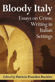 Title: Bloody Italy: Essays on Crime Writing in Italian Settings, Author: Patricia Prandini Buckler