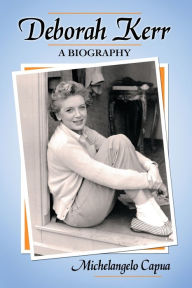 Title: Deborah Kerr: A Biography, Author: Michelangelo Capua