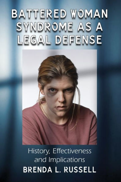 Battered Woman Syndrome as a Legal Defense: History, Effectiveness and Implications