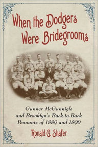 Title: When the Dodgers Were Bridegrooms: Gunner McGunnigle and Brooklyn's Back-to-Back Pennants of 1889 and 1890, Author: Ronald G. Shafer