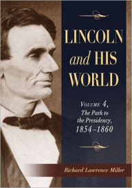 Title: Lincoln and His World: Volume 4, The Path to the Presidency, 1854-1860, Author: Richard Lawrence Miller