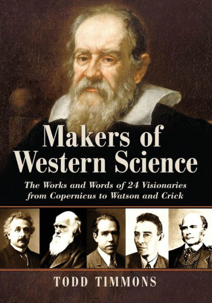 Makers of Western Science: The Works and Words of 24 Visionaries from Copernicus to Watson and Crick