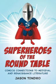 Title: Superheroes of the Round Table: Comics Connections to Medieval and Renaissance Literature, Author: Jason Tondro