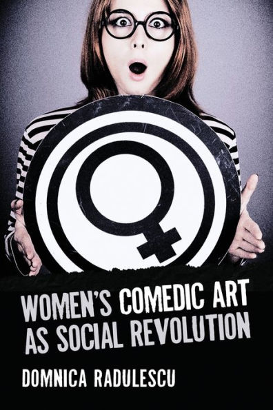 Women's Comedic Art as Social Revolution: Five Performers and the Lessons of Their Subversive Humor