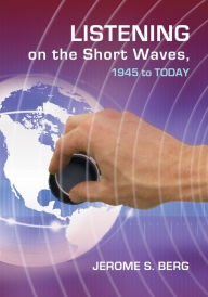 Title: Listening on the Short Waves, 1945 to Today, Author: Jerome S. Berg
