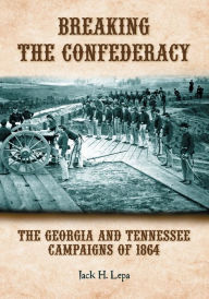 Title: Breaking the Confederacy: The Georgia and Tennessee Campaigns of 1864, Author: Jack H. Lepa