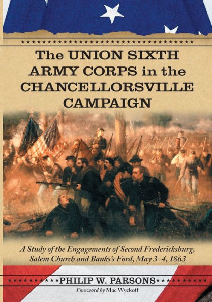 The Union Sixth Army Corps in the Chancellorsville Campaign: A Study of the Engagements of Second Fredericksburg, Salem Church and Banks's Ford, May 3-4, 1863