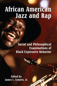 Title: African American Jazz and Rap: Social and Philosophical Examinations of Black Expressive Behavior, Author: James L. Conyers Jr.