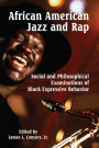 African American Jazz and Rap: Social and Philosophical Examinations of Black Expressive Behavior