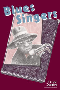 Title: Blues Singers: Biographies of 50 Legendary Artists of the Early 20th Century, Author: David Dicaire