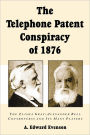 The Telephone Patent Conspiracy of 1876: The Elisha Gray-Alexander Bell Controversy and Its Many Players