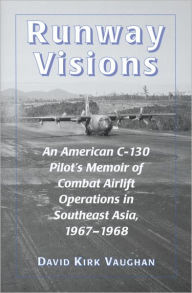 Title: Runway Visions: An American C-130 Pilot's Memoir of Combat Airlift Operations in Southeast Asia, 1967-1968, Author: David Kirk Vaughan