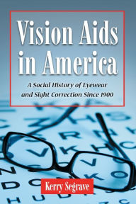 Title: Vision Aids in America: A Social History of Eyewear and Sight Correction Since 1900, Author: Kerry Segrave