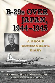 Title: B-29s Over Japan, 1944-1945: A Group Commander's Diary, Author: Samuel Russ Harris 