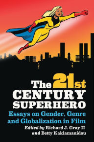 Title: The 21st Century Superhero: Essays on Gender, Genre and Globalization in Film, Author: Richard J. Gray II