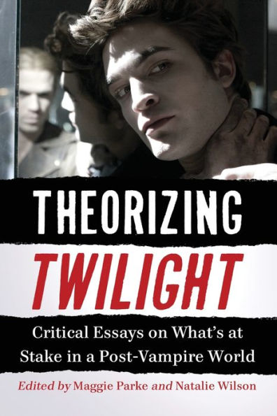 Theorizing Twilight: Critical Essays on What's at Stake in a Post-Vampire World