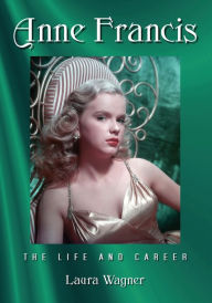 Title: Anne Francis: The Life and Career, Author: Laura Wagner