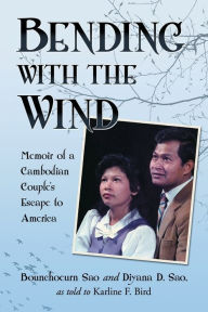 Title: Bending with the Wind: Memoir of a Cambodian Couple's Escape to America, Author: Bounchoeurn Sao