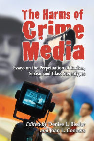 Title: The Harms of Crime Media: Essays on the Perpetuation of Racism, Sexism and Class Stereotypes, Author: Denise L. Bissler