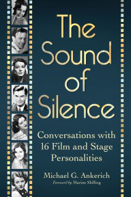 Title: The Sound of Silence: Conversations with 16 Film and Stage Personalities Who Bridged the Gap Between Silents and Talkies, Author: Michael G. Ankerich