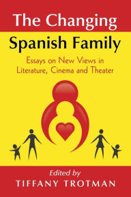 Title: The Changing Spanish Family: Essays on New Views in Literature, Cinema and Theater, Author: Tiffany Trotman