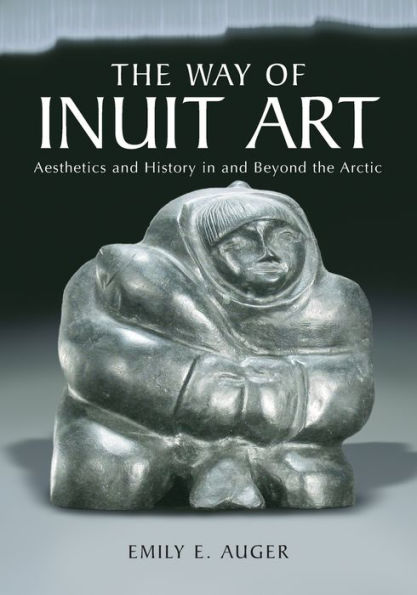 The Way of Inuit Art: Aesthetics and History in and Beyond the Arctic