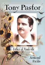 Title: Tony Pastor, Father of Vaudeville, Author: Armond Fields