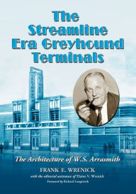 Title: The Streamline Era Greyhound Terminals: The Architecture of W.S. Arrasmith, Author: Frank E. Wrenick