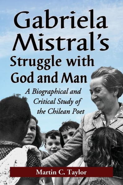 Gabriela Mistral's Struggle with God and Man: A Biographical and Critical Study of the Chilean Poet