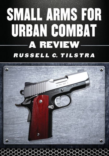 Small Arms for Urban Combat: A Review of Modern Handguns, Submachine Guns, Personal Defense Weapons, Carbines, Assault Rifles, Sniper Rifles, Anti-Materiel Rifles, Machine Guns, Combat Shotguns, Grenade Launchers and Other Weapons Systems