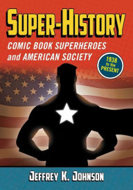 Title: Super-History: Comic Book Superheroes and American Society, 1938 to the Present, Author: Jeffrey K. Johnson