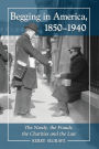 Begging in America, 1850-1940: The Needy, the Frauds, the Charities and the Law