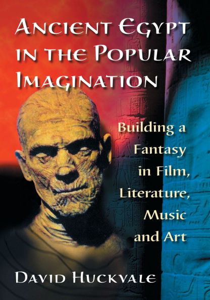 Ancient Egypt in the Popular Imagination: Building a Fantasy in Film, Literature, Music and Art